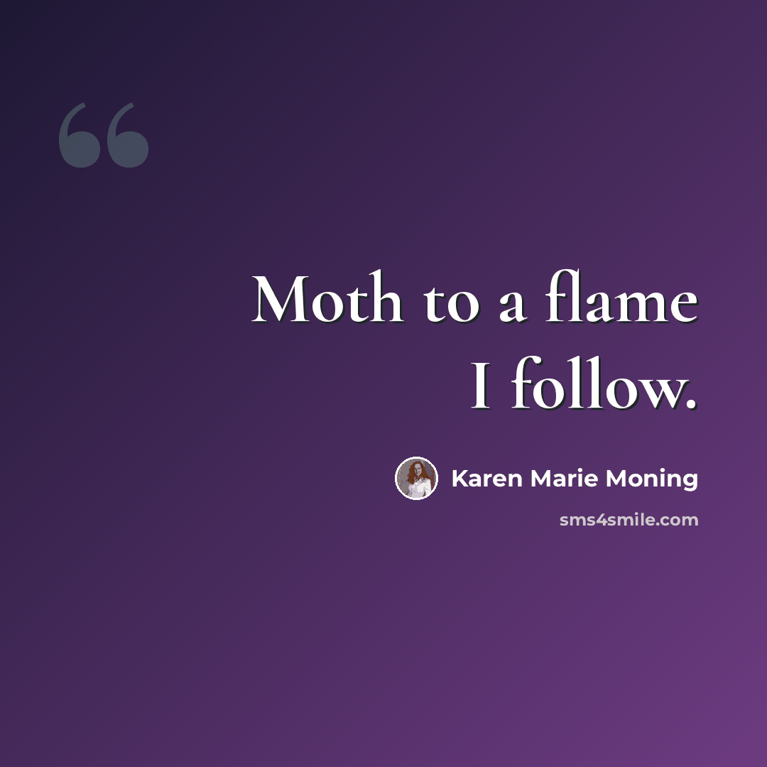 “Moth to a flame I follow.” quote by Karen Marie Moning