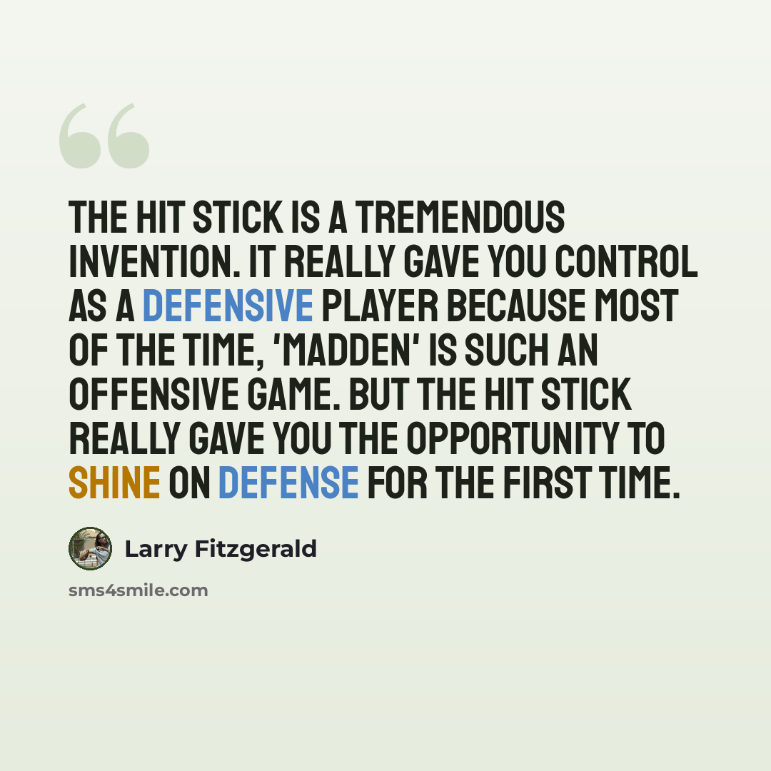 “The Hit Stick is a tremendous invention. It really gave you control as a defensive player because most of the time, 'Madden' is such an offensive game. But the Hit Stick really gave you the opportunity to shine on defense for the first time.” quote by Larry Fitzgerald