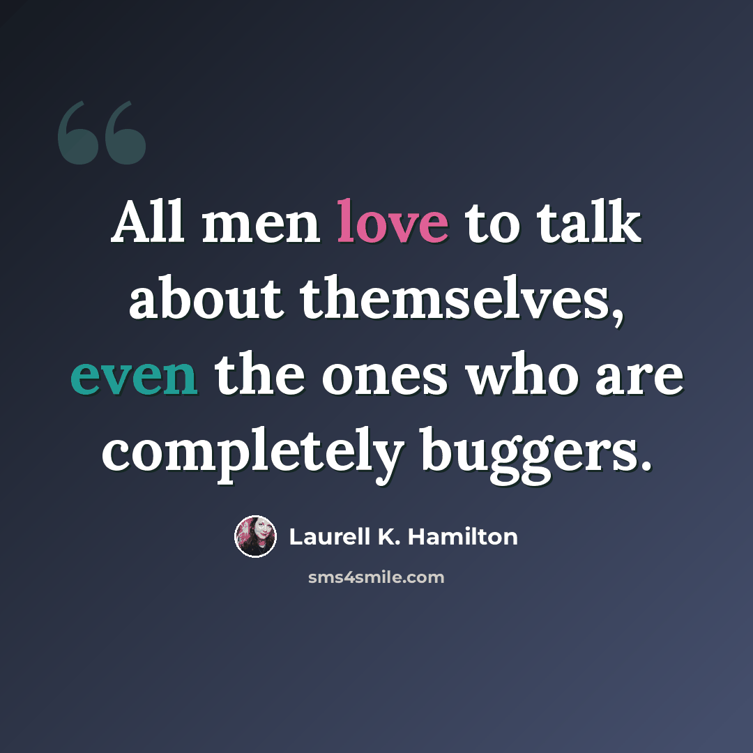 “All men love to talk about themselves, even the ones who are completely buggers.” quote by Laurell K. Hamilton