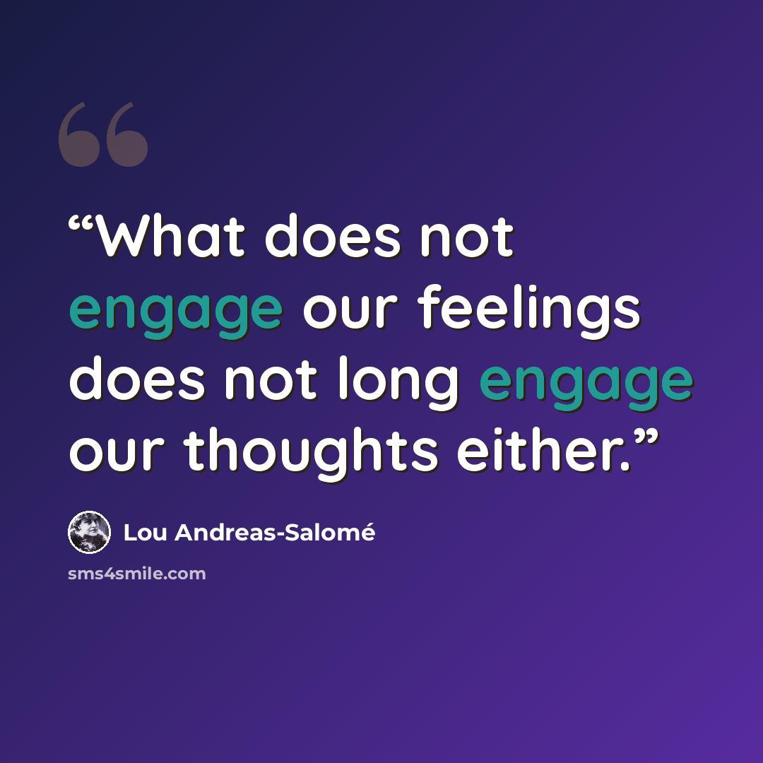 “What does not engage our feelings does not long engage our thoughts either.” quote by Lou Andreas-Salomé