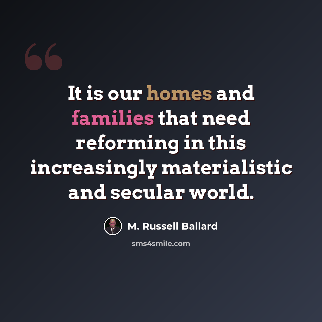 “It is our homes and families that need reforming in this increasingly materialistic and secular world.” quote by M. Russell Ballard