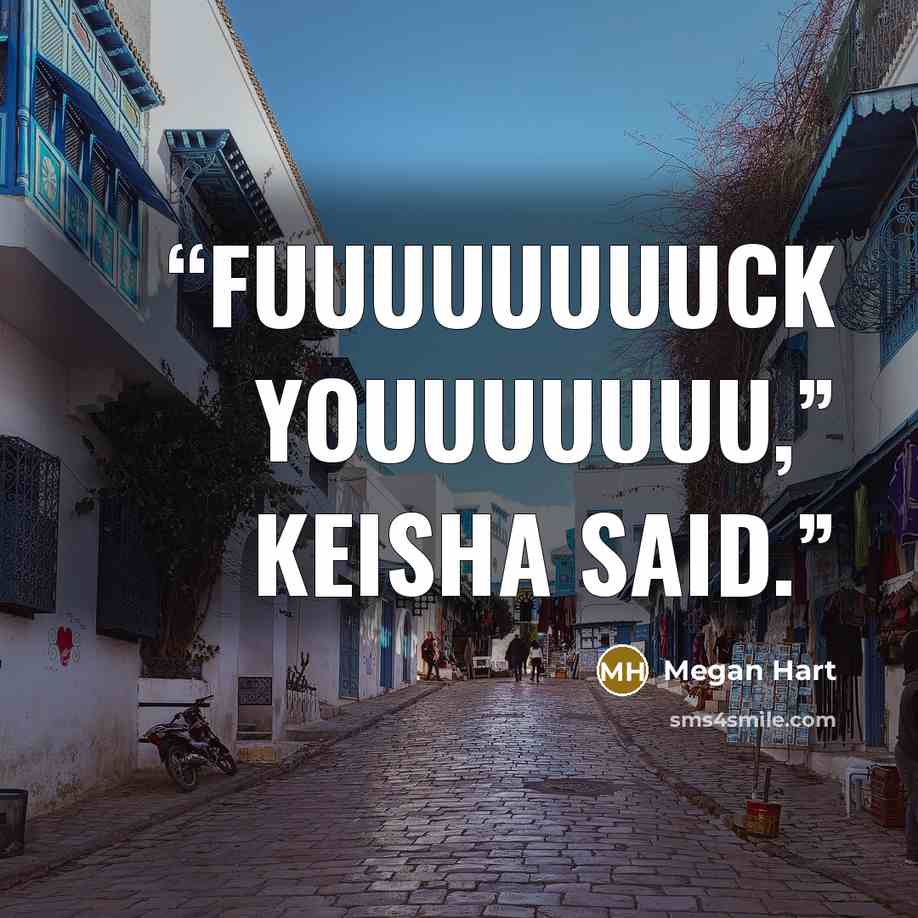 “Fuuuuuuuuck youuuuuuu,” Keisha said.” quote by Megan Hart