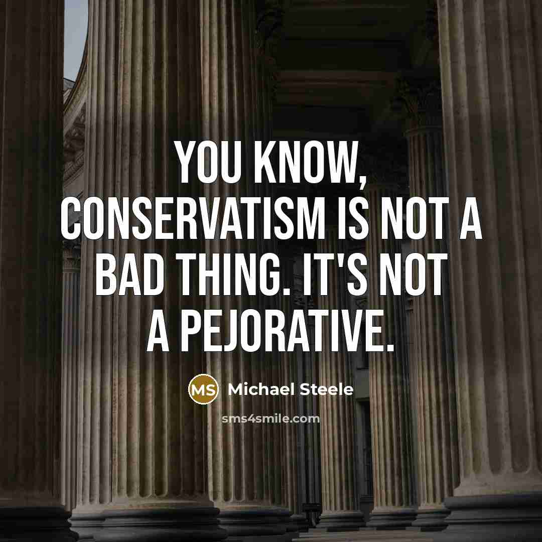 “You know, conservatism is not a bad thing. It's not a pejorative.” quote by Michael Steele