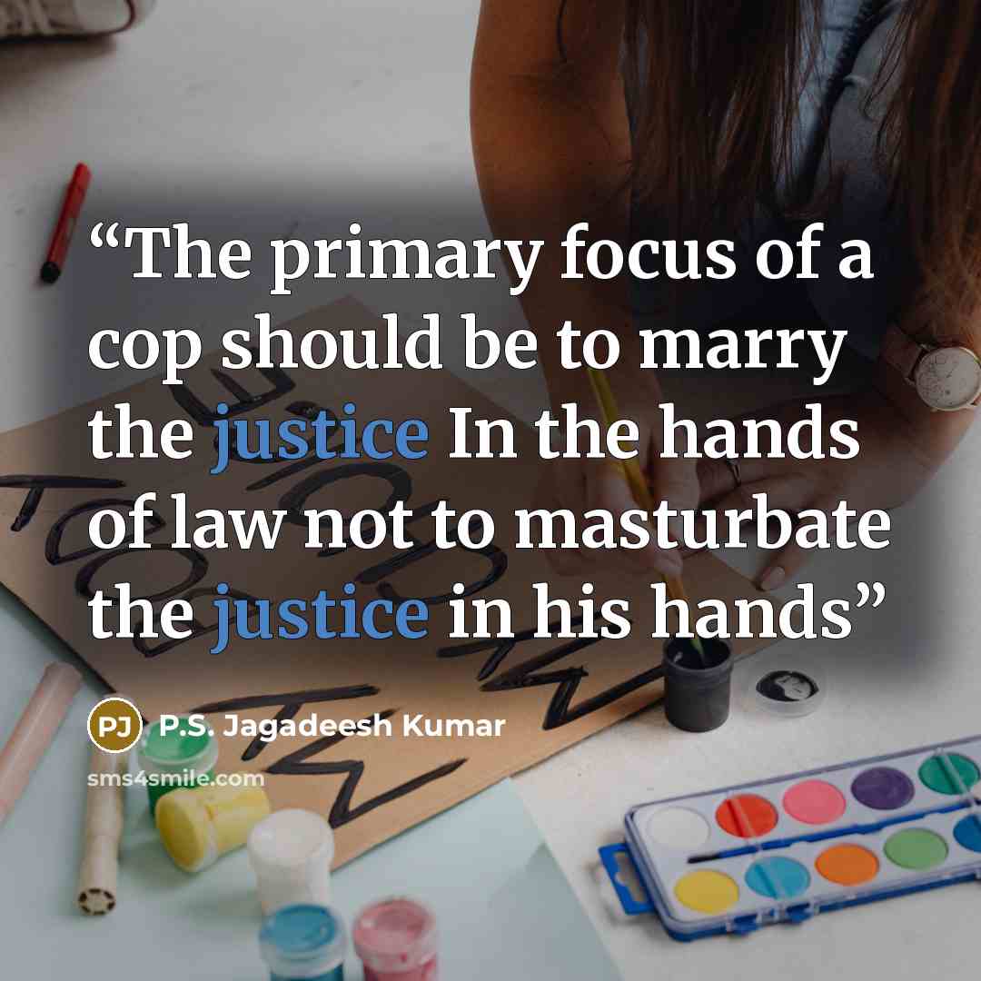 “The primary focus of a cop should be to marry the justice In the hands of law not to masturbate the justice in his hands” quote by P.S. Jagadeesh Kumar