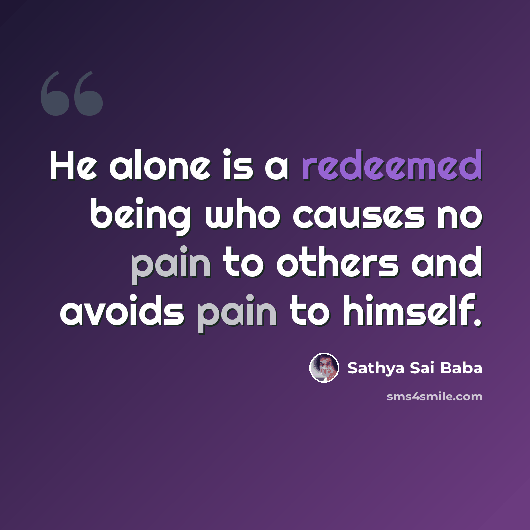 “He alone is a redeemed being who causes no pain to others and avoids pain to himself.” quote by Sathya Sai Baba