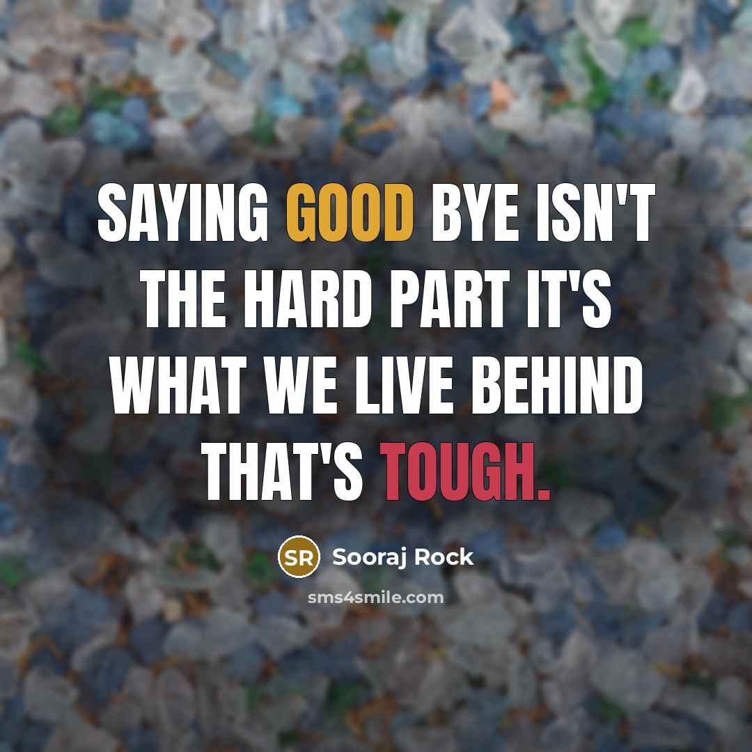 “Saying good bye isn't the hard part it's what we live behind that's tough.” quote by Sooraj Rock