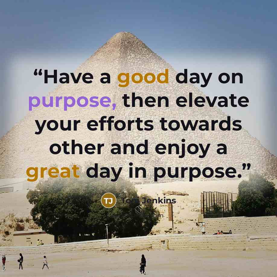 “Have a good day on purpose, then elevate your efforts towards other and enjoy a great day in purpose.” quote by Toni Jenkins