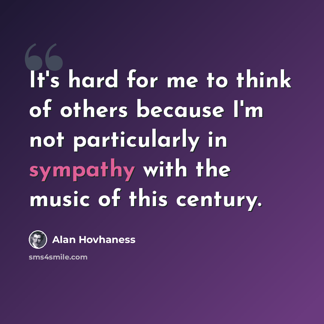 “It's hard for me to think of others because I'm not particularly in sympathy with the music of this century.” quote by Alan Hovhaness