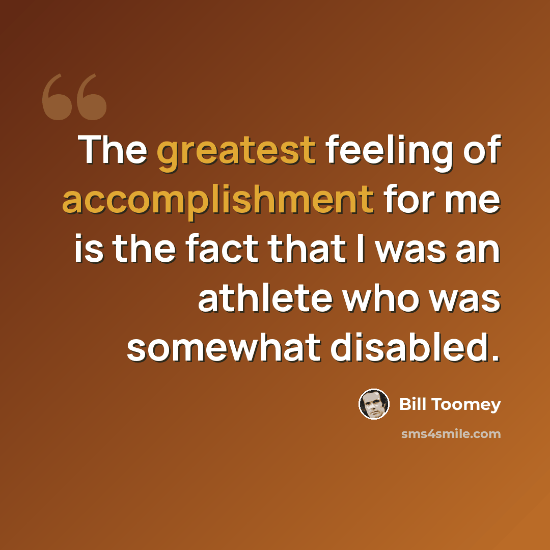“The greatest feeling of accomplishment for me is the fact that I was an athlete who was somewhat disabled.” quote by Bill Toomey