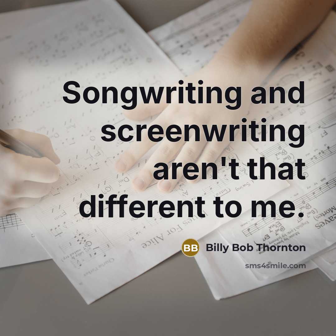 “Songwriting and screenwriting aren't that different to me.” quote by Billy Bob Thornton