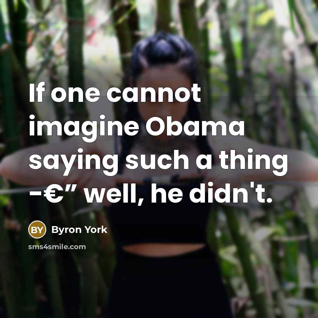 “If one cannot imagine Obama saying such a thing -€” well, he didn't.” quote by Byron York