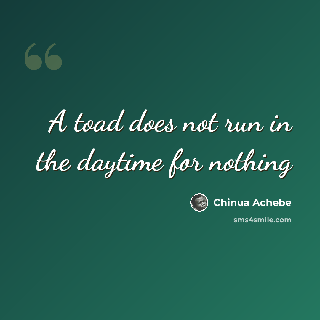 “A toad does not run in the daytime for nothing” quote by Chinua Achebe