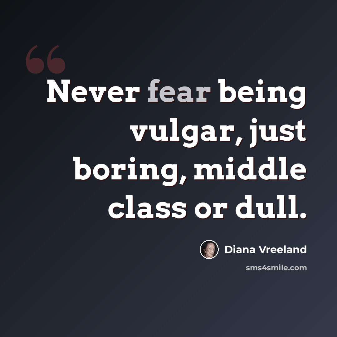 “Never fear being vulgar, just boring, middle class or dull.” quote by Diana Vreeland