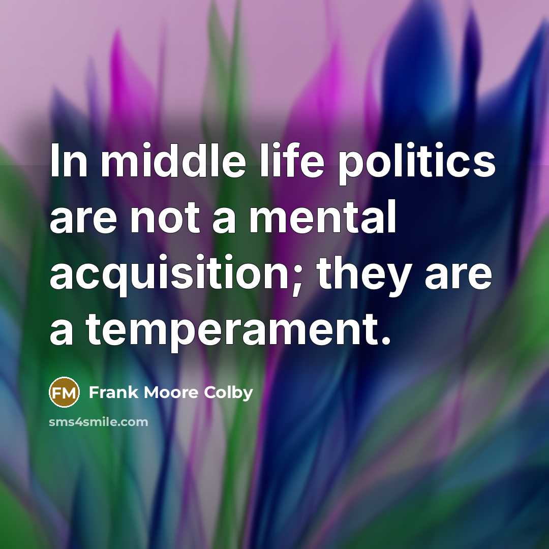 “In middle life politics are not a mental acquisition; they are a temperament.” quote by Frank Moore Colby