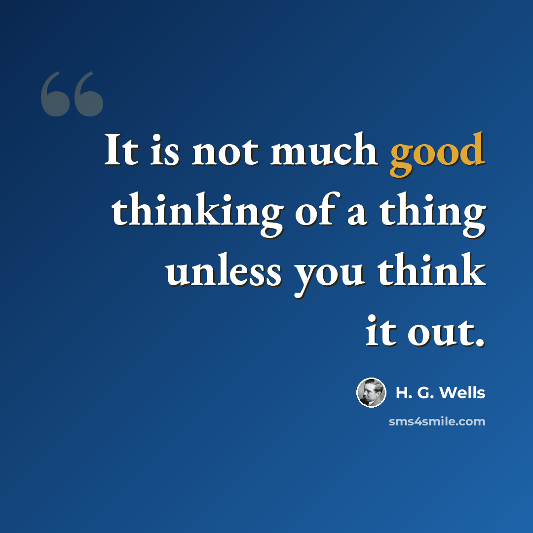 “It is not much good thinking of a thing unless you think it out.” quote by H. G. Wells