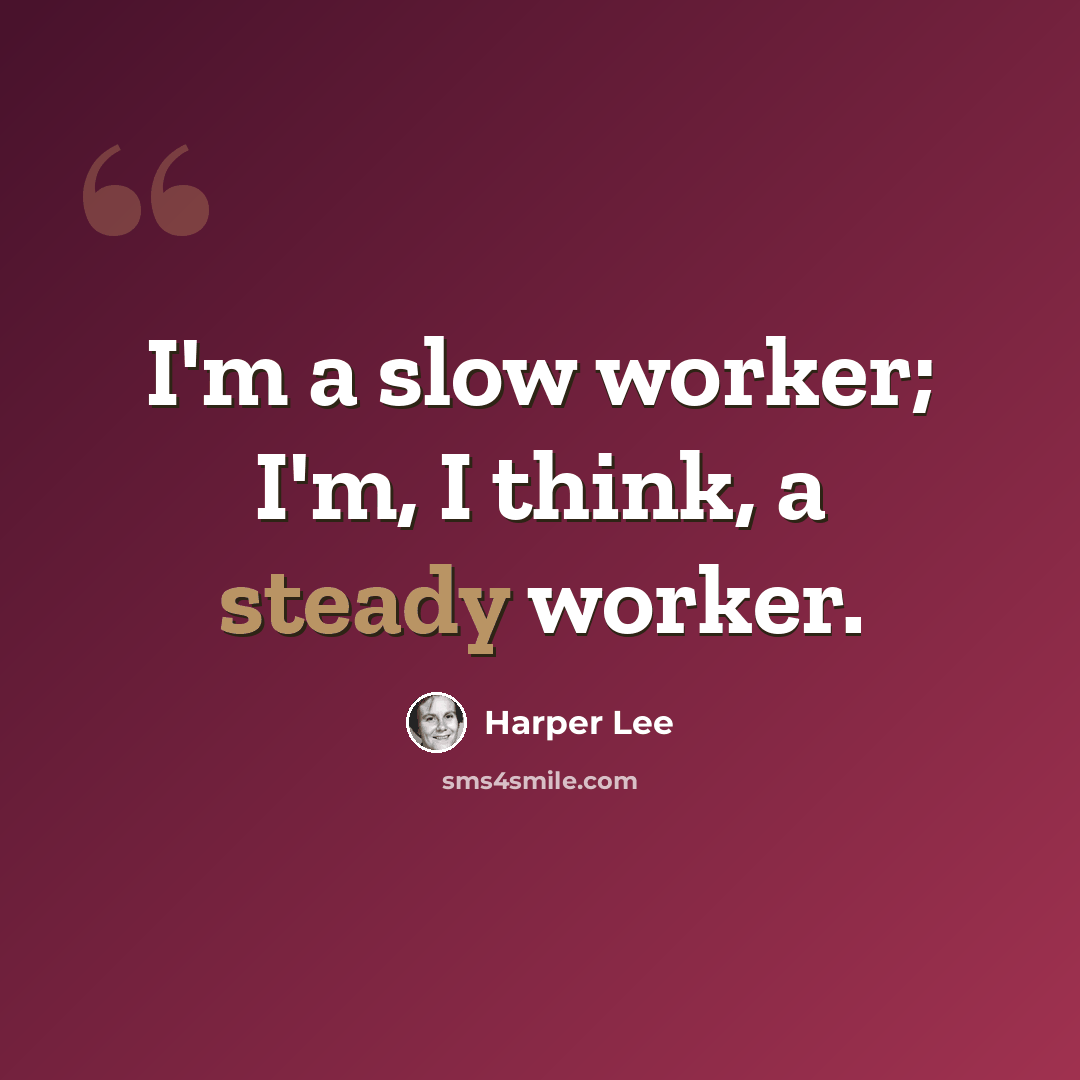 “I'm a slow worker; I'm, I think, a steady worker.” quote by Harper Lee