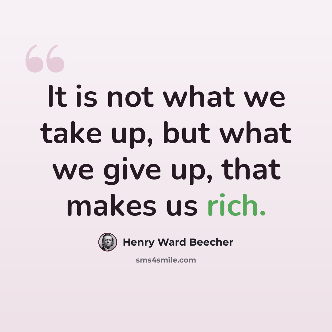 “It is not what we take up, but what we give up, that makes us rich.” quote by Henry Ward Beecher