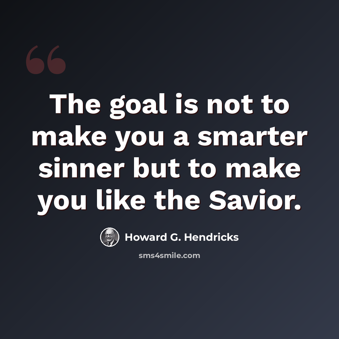 “The goal is not to make you a smarter sinner but to make you like the Savior.” quote by Howard G. Hendricks