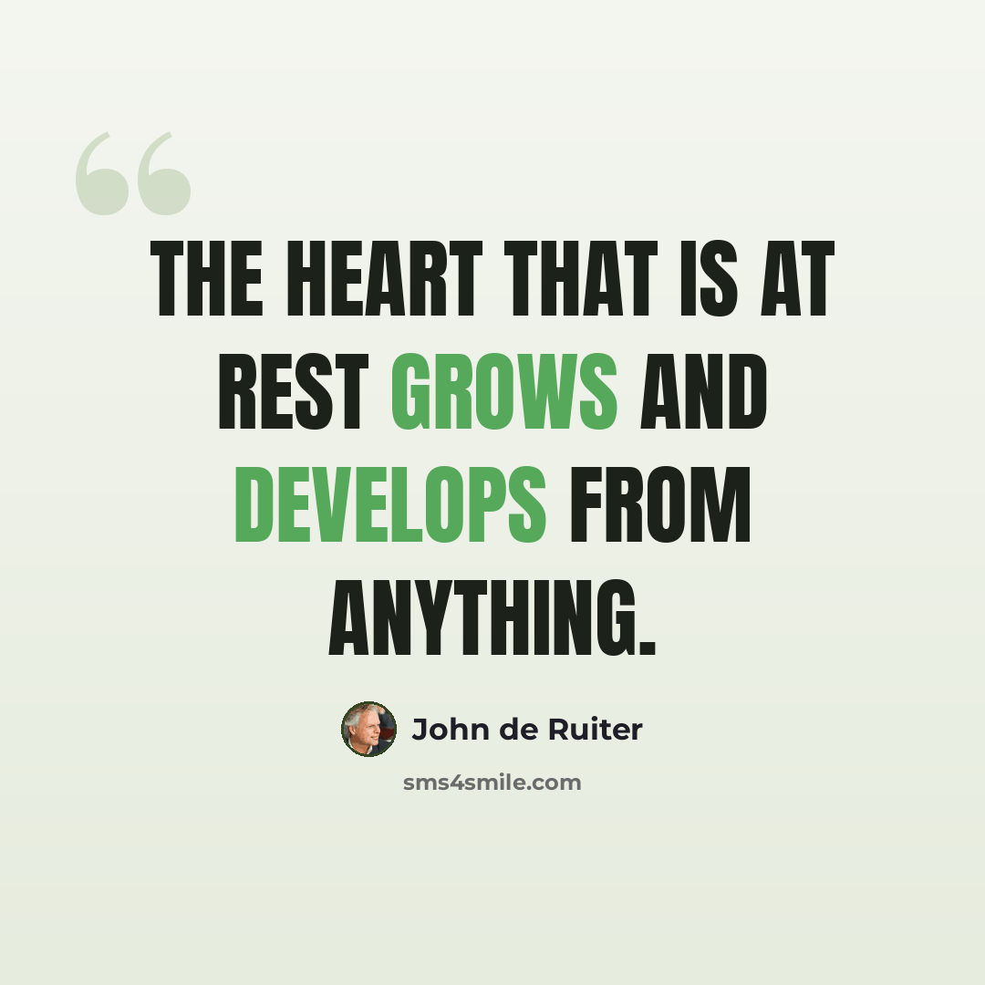 “The heart that is at rest grows and develops from anything.” quote by John de Ruiter