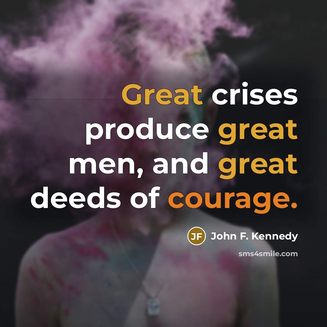 “Great crises produce great men, and great deeds of courage.” quote by John F. Kennedy