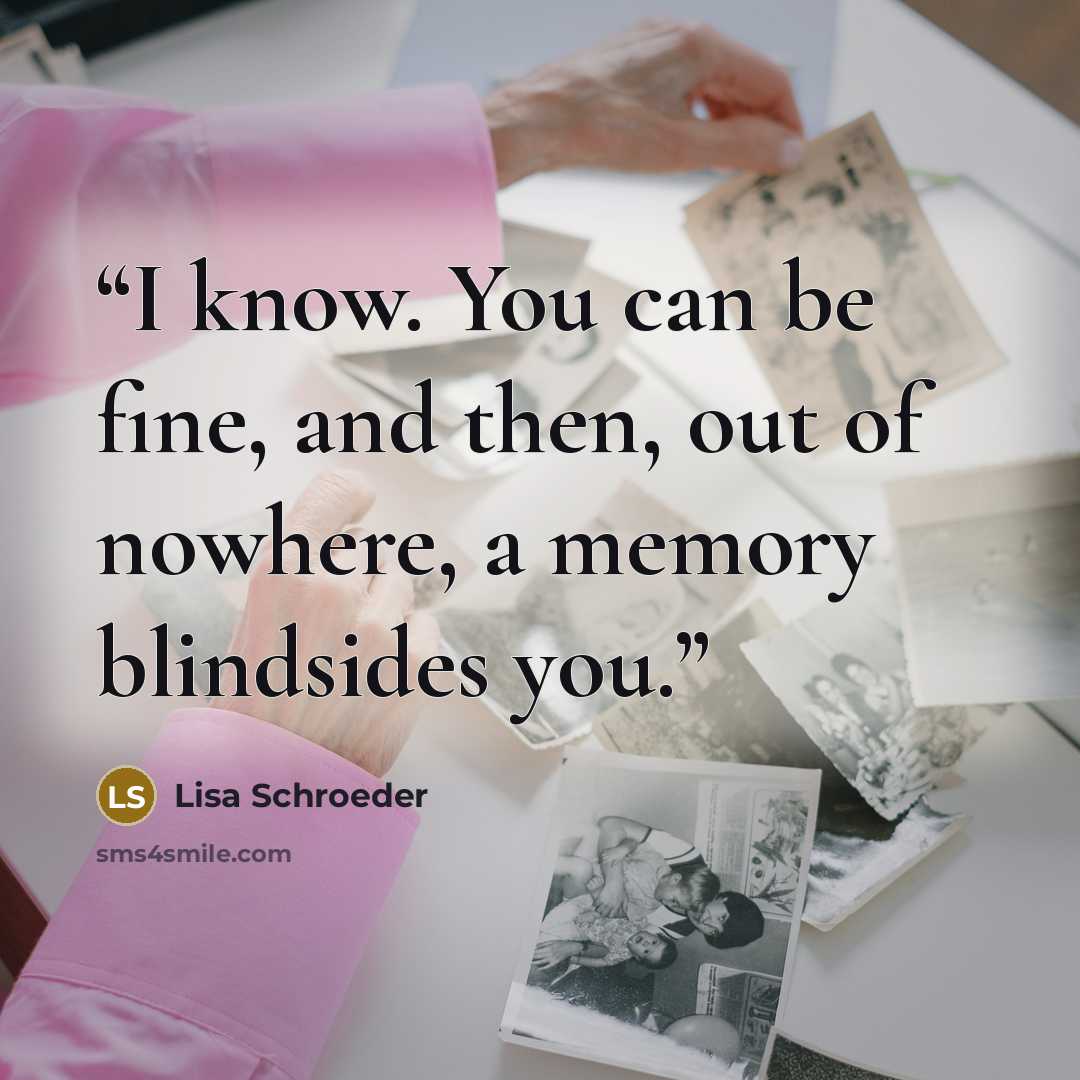 “I know. You can be fine, and then, out of nowhere, a memory blindsides you.” quote by Lisa Schroeder