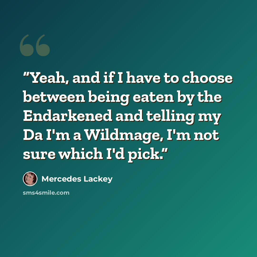 “Yeah, and if I have to choose between being eaten by the Endarkened and telling my Da I'm a Wildmage, I'm not sure which I'd pick.” quote by Mercedes Lackey