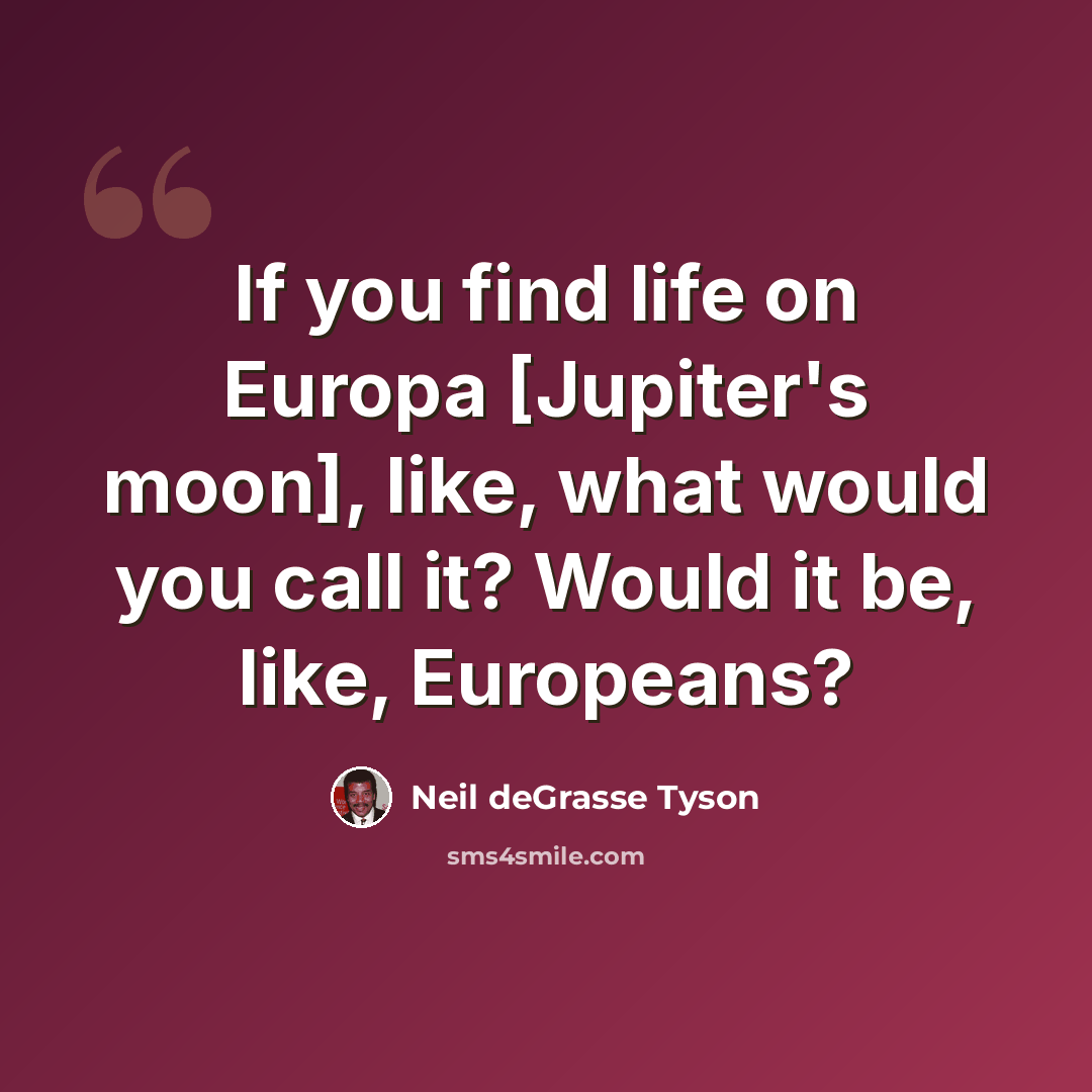 “If you find life on Europa [Jupiter's moon], like, what would you call it? Would it be, like, Europeans?” quote by Neil deGrasse Tyson