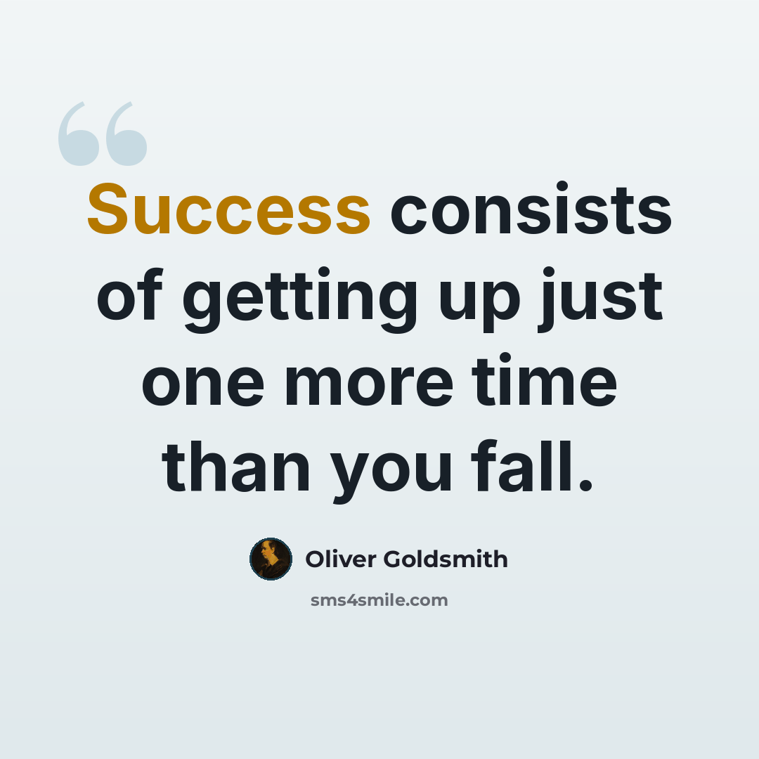 “Success consists of getting up just one more time than you fall.” quote by Oliver Goldsmith