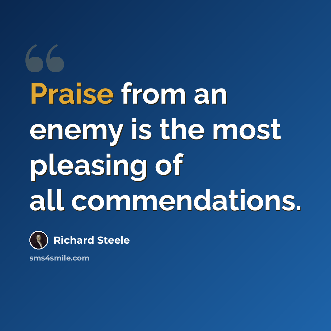 “Praise from an enemy is the most pleasing of all commendations.” quote by Richard Steele