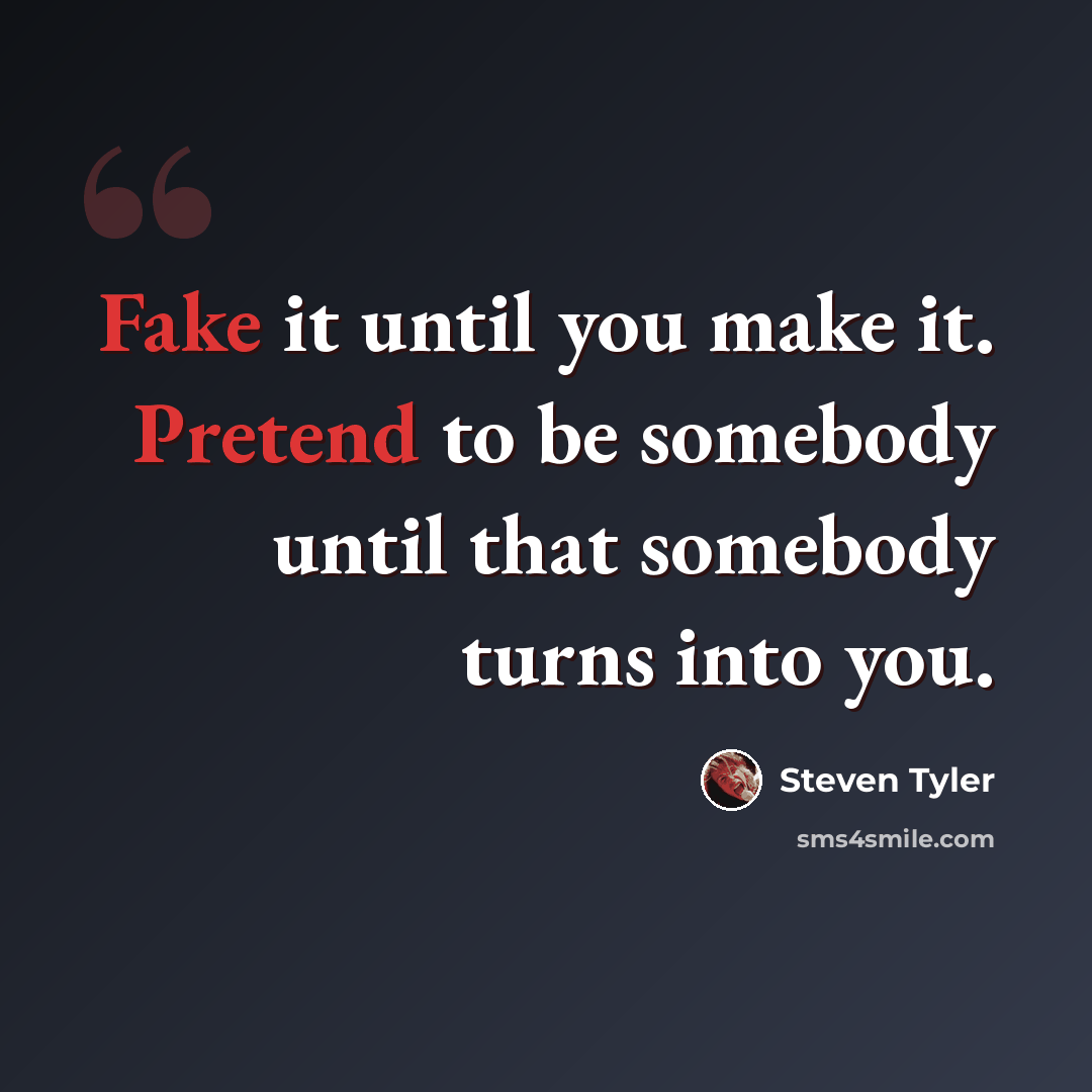 “Fake it until you make it. Pretend to be somebody until that somebody turns into you.” quote by Steven Tyler