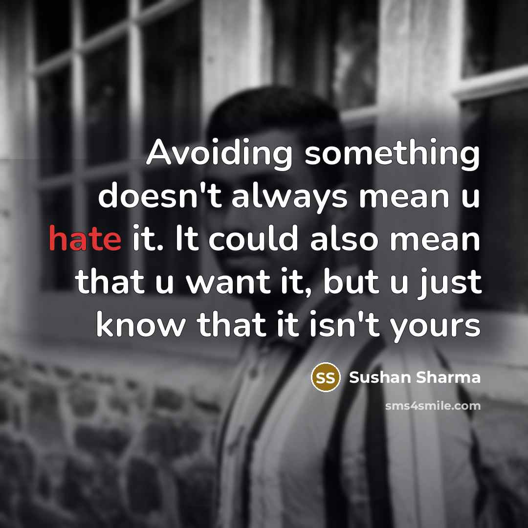 “Avoiding something doesn't always mean u hate it. It could also mean that u want it, but u just know that it isn't yours” quote by Sushan Sharma