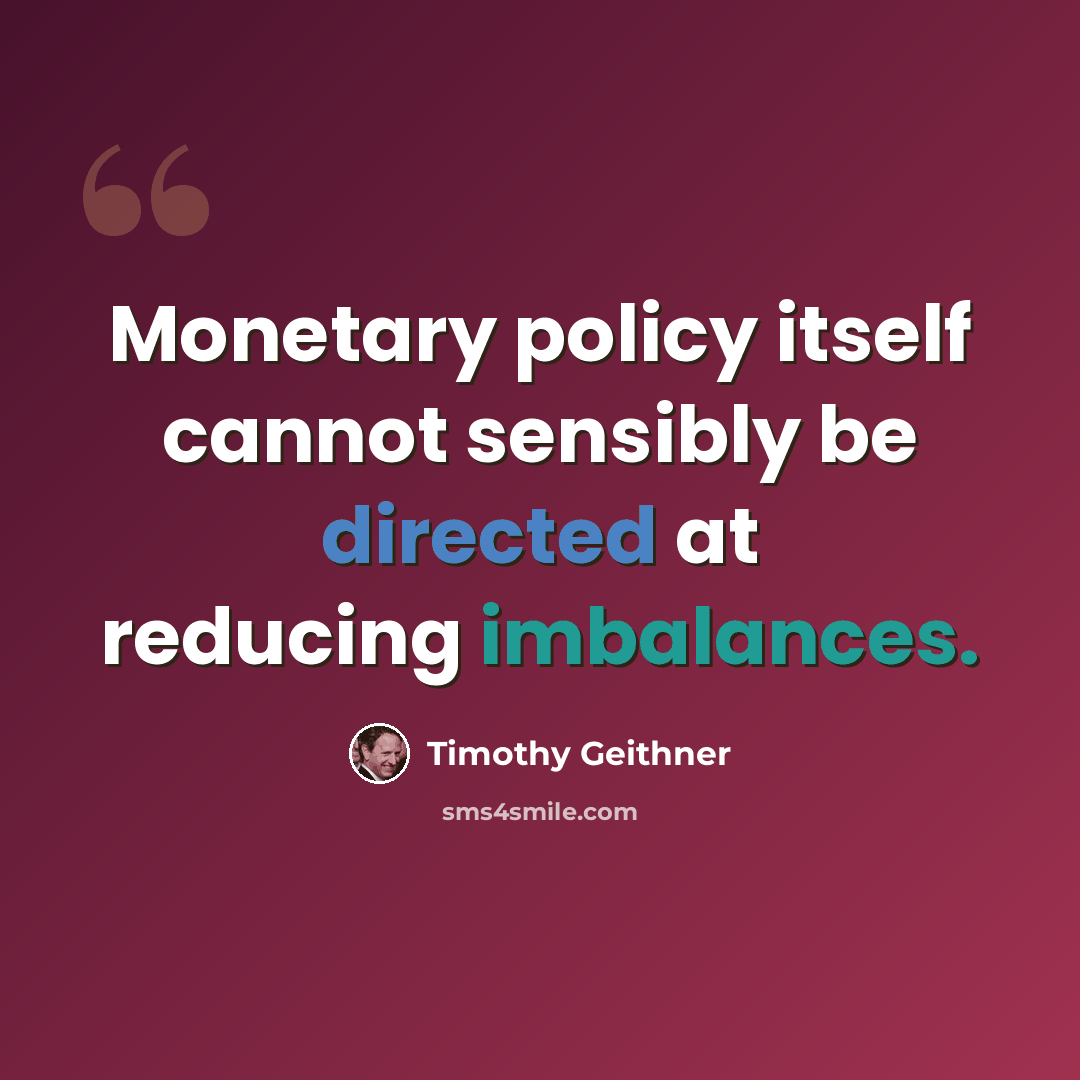 “Monetary policy itself cannot sensibly be directed at reducing imbalances.” quote by Timothy Geithner