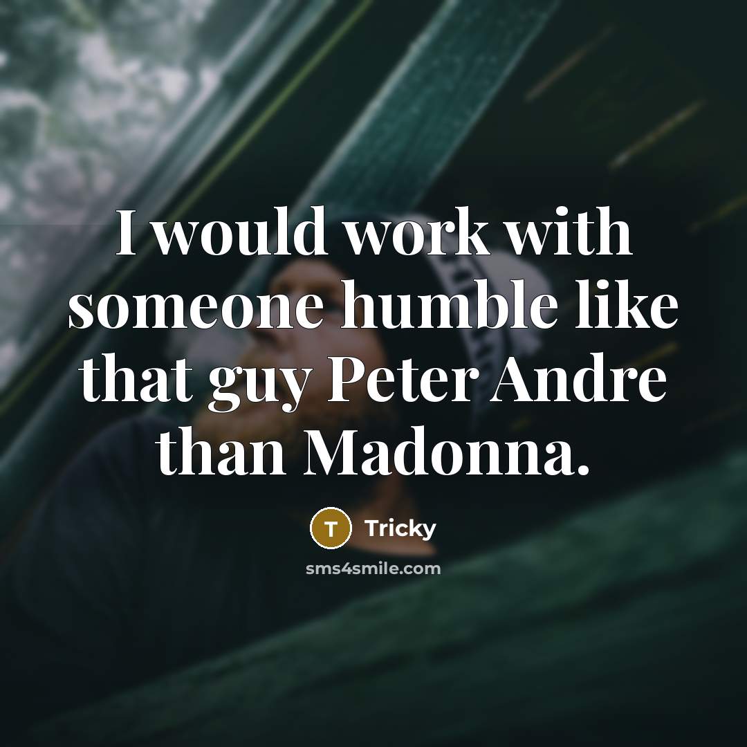 “I would work with someone humble like that guy Peter Andre than Madonna.” quote by Tricky