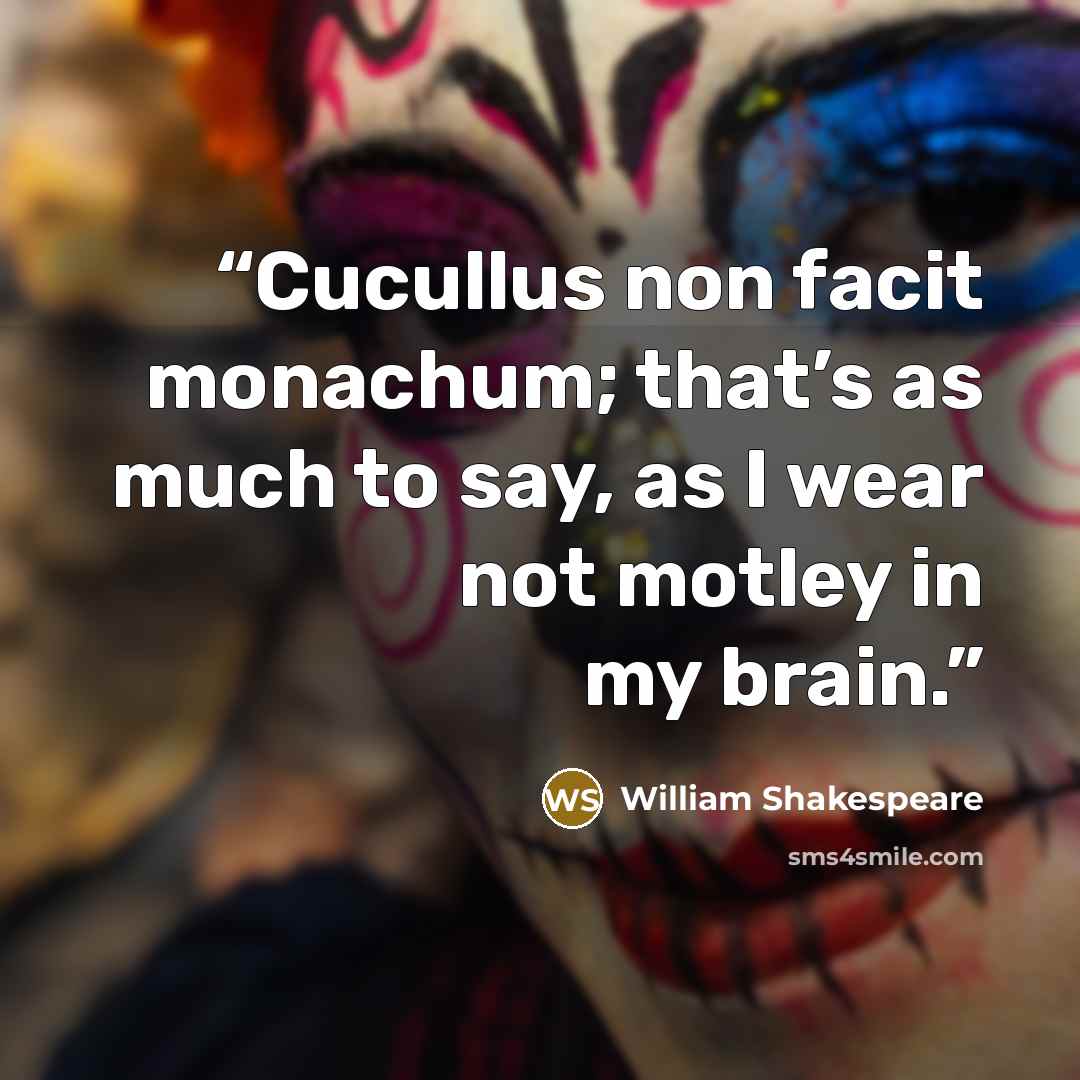 “Cucullus non facit monachum; that’s as much to say, as I wear not motley in my brain.” quote by William Shakespeare