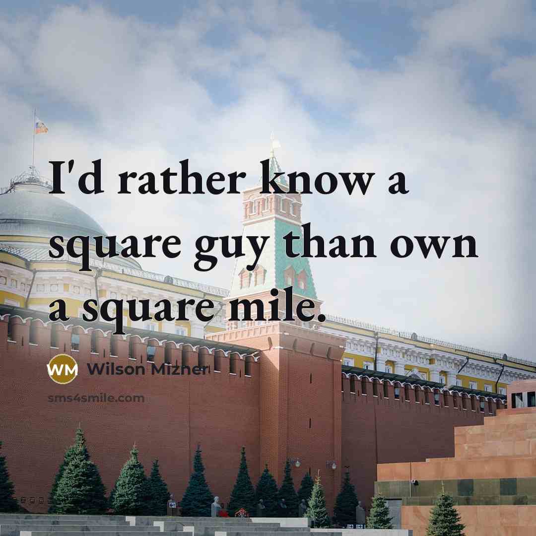 “I'd rather know a square guy than own a square mile.” quote by Wilson Mizner