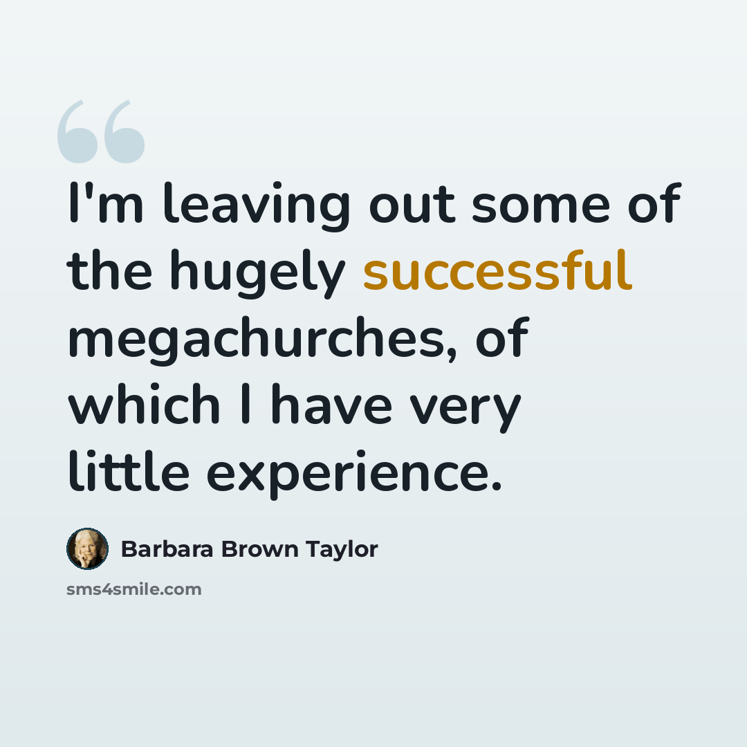 “I'm leaving out some of the hugely successful megachurches, of which I have very little experience.” quote by Barbara Brown Taylor