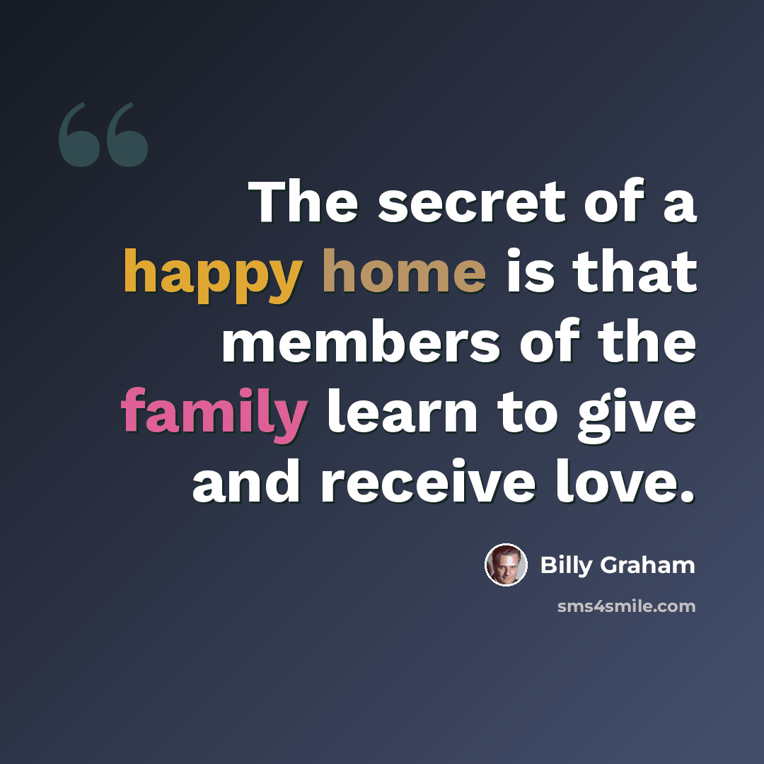 “The secret of a happy home is that members of the family learn to give and receive love.” quote by Billy Graham