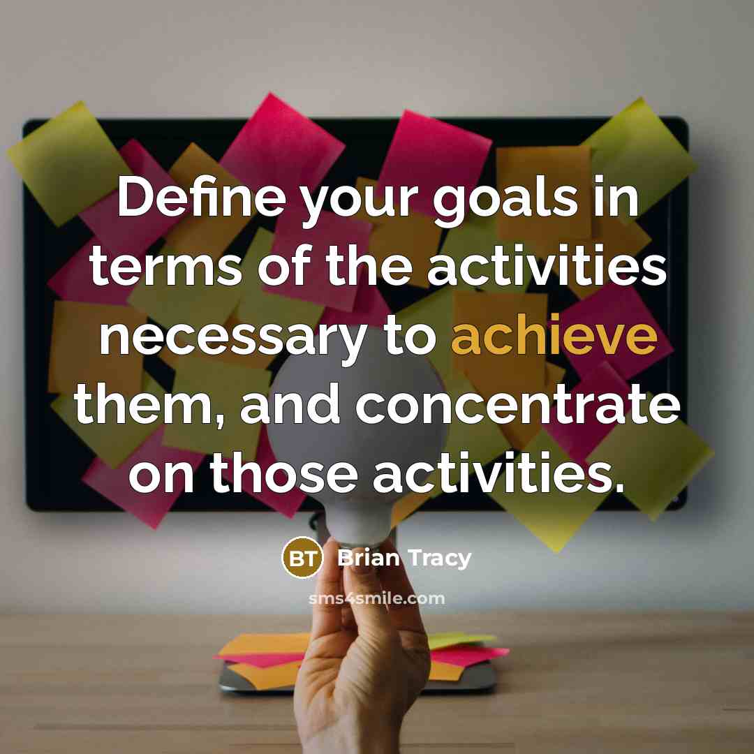 “Define your goals in terms of the activities necessary to achieve them, and concentrate on those activities.” quote by Brian Tracy