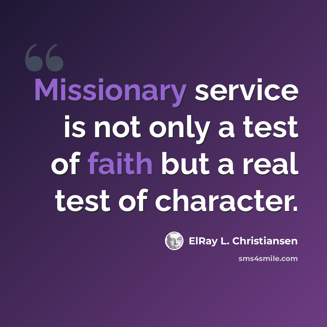 “Missionary service is not only a test of faith but a real test of character.” quote by ElRay L. Christiansen