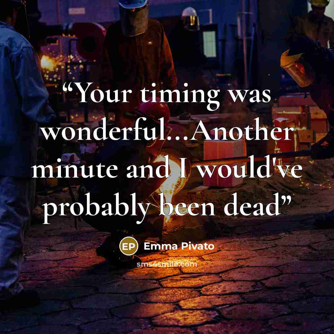 “Your timing was wonderful...Another minute and I would've probably been dead” quote by Emma Pivato