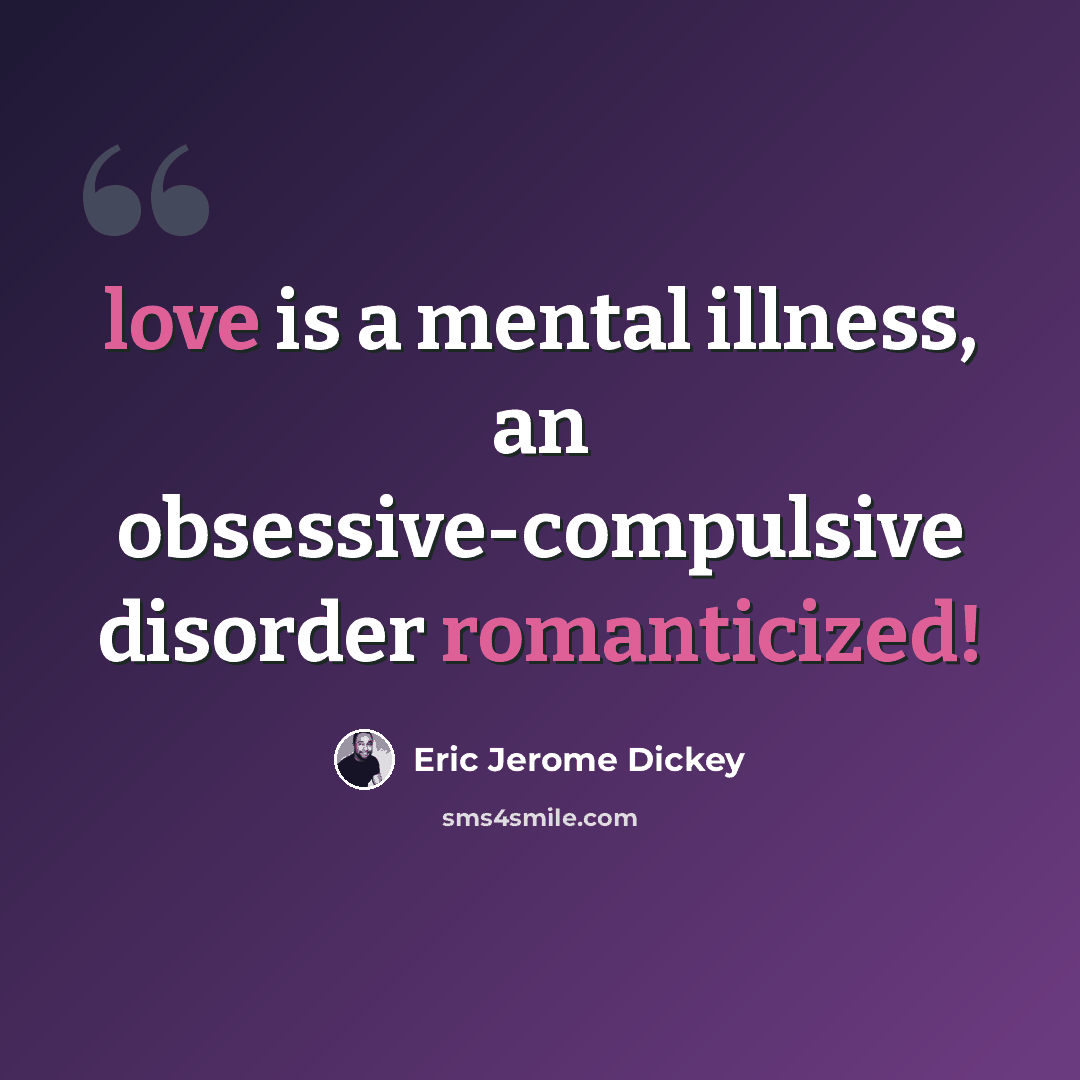 “love is a mental illness, an obsessive-compulsive disorder romanticized!” quote by Eric Jerome Dickey