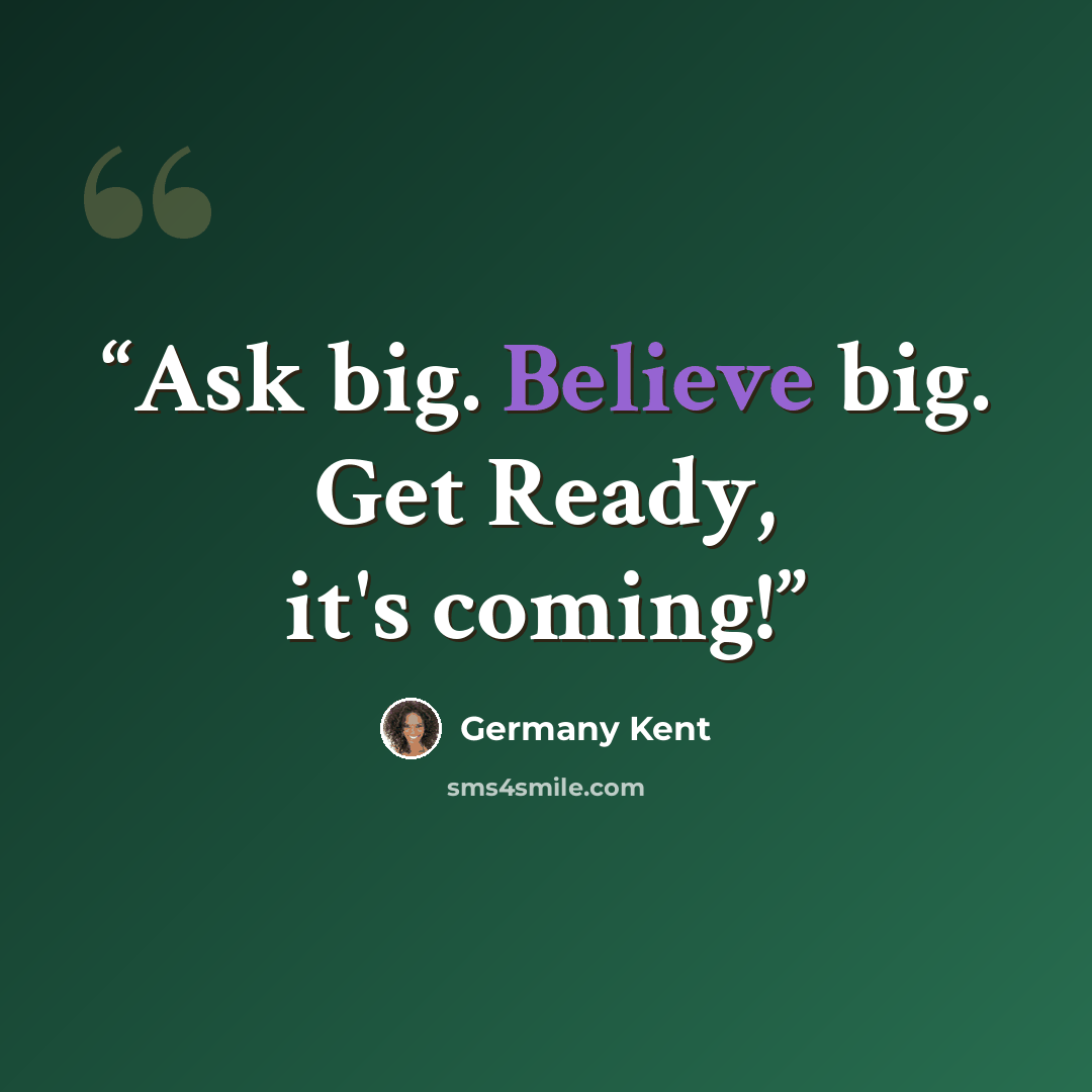 “Ask big. Believe big. Get Ready, it's coming!” quote by Germany Kent