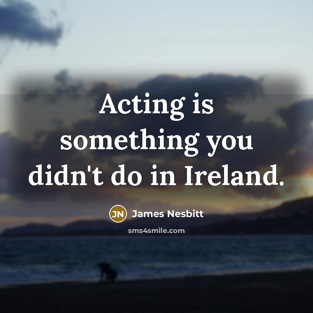 “Acting is something you didn't do in Ireland.” quote by James Nesbitt