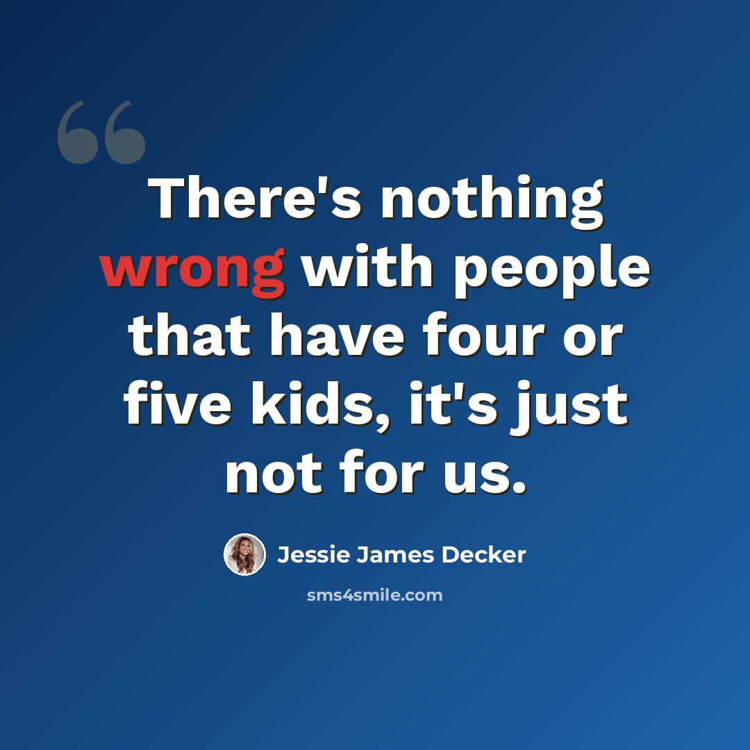 “There's nothing wrong with people that have four or five kids, it's just not for us.” quote by Jessie James Decker