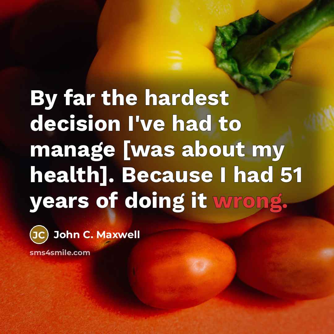 “By far the hardest decision I've had to manage [was about my health]. Because I had 51 years of doing it wrong.” quote by John C. Maxwell
