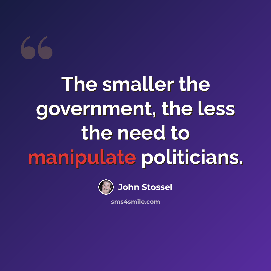 “The smaller the government, the less the need to manipulate politicians.” quote by John Stossel