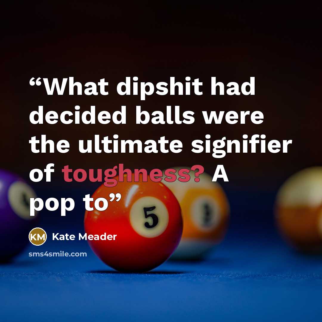 “What dipshit had decided balls were the ultimate signifier of toughness? A pop to” quote by Kate Meader