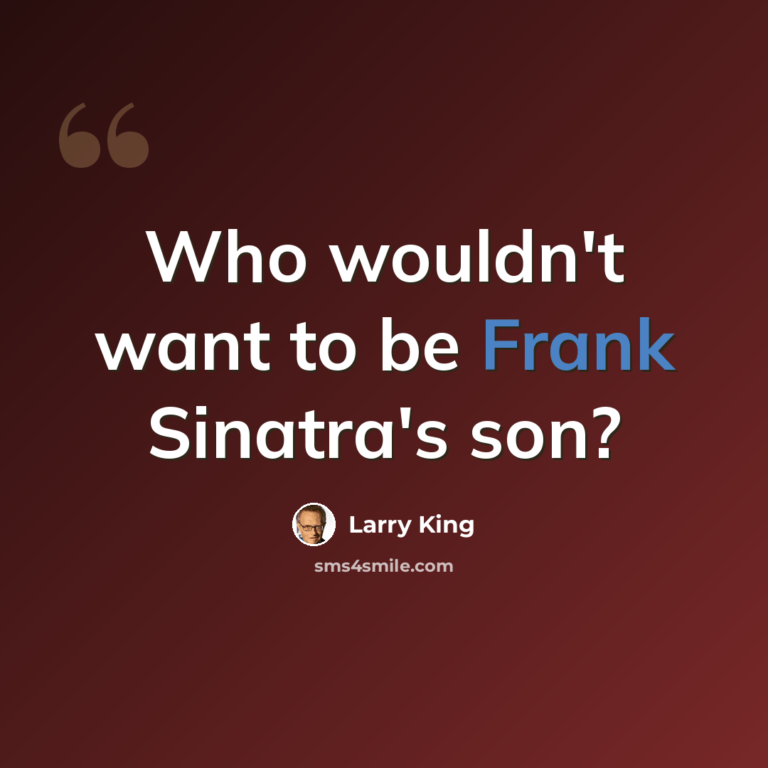 “Who wouldn't want to be Frank Sinatra's son?” quote by Larry King