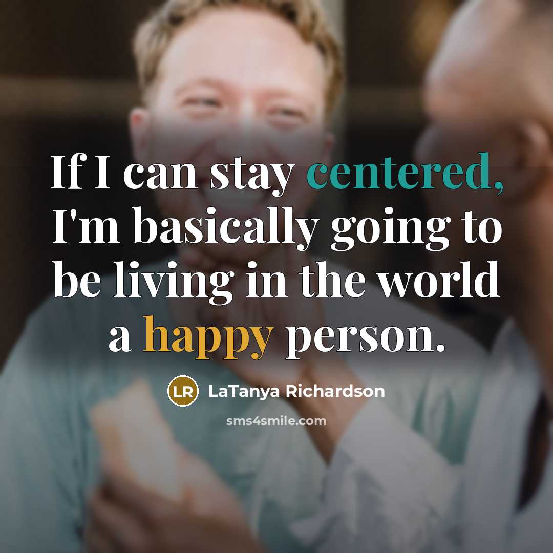 “If I can stay centered, I'm basically going to be living in the world a happy person.” quote by LaTanya Richardson