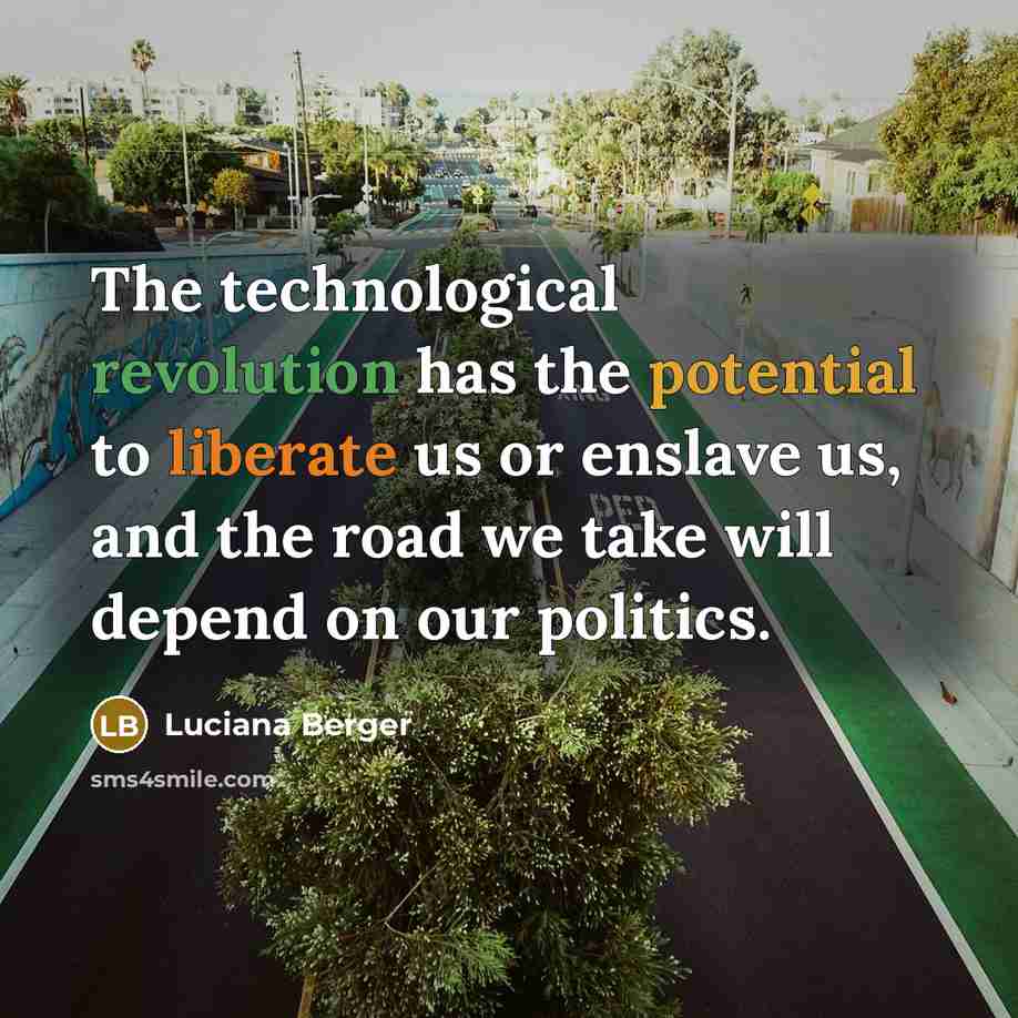 “The technological revolution has the potential to liberate us or enslave us, and the road we take will depend on our politics.” quote by Luciana Berger